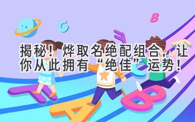   揭秘！烨取名绝配组合，让你从此拥有“绝佳”运势！ 