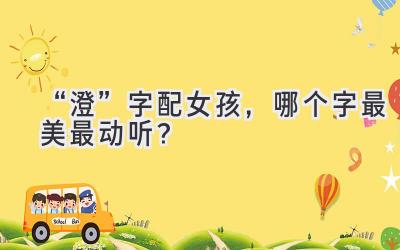   “澄”字配女孩，哪个字最美最动听？  
