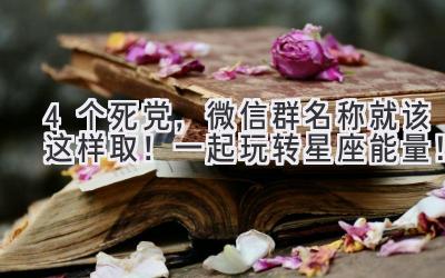  4个死党，微信群名称就该这样取！一起玩转星座能量！ 
