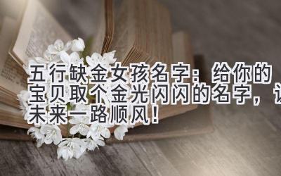 五行缺金女孩名字:给你的宝贝取个金光闪闪的名字,让未来一路顺风!