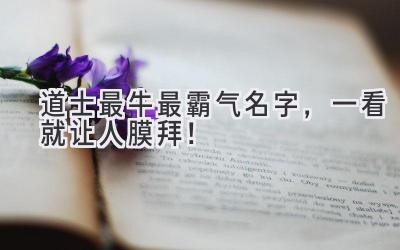   道士最牛最霸气名字，一看就让人膜拜！ 