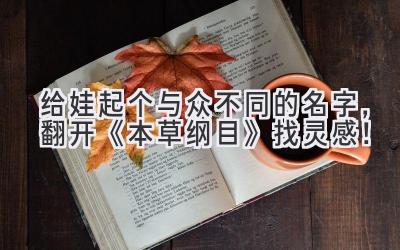   给娃起个与众不同的名字，翻开《本草纲目》找灵感！ 