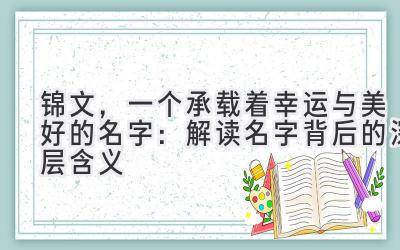 锦文,一个承载着幸运与美好的名字:解读名字背后的深层含义