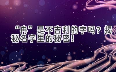  “冉” 是不吉利的字吗？揭秘名字里的秘密！ 