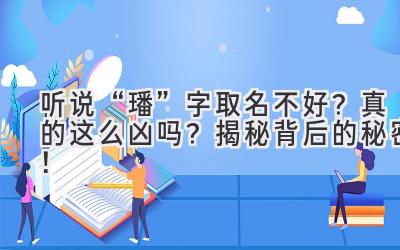 听说“璠”字取名不好?真的这么凶吗?揭秘背后的秘密!