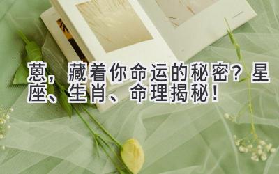 蒽,藏着你命运的秘密?星座、生肖、命理揭秘!