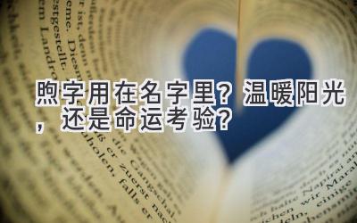 煦字用在名字里?温暖阳光,还是命运考验?