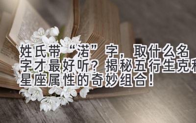 姓氏带“渃”字,取什么名字才最好听? 揭秘五行生克和星座属性的奇妙组合!