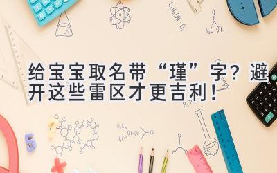 给宝宝取名带“瑾”字?避开这些雷区才更吉利!