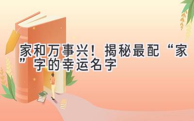 家和万事兴!揭秘最配“家”字的幸运名字