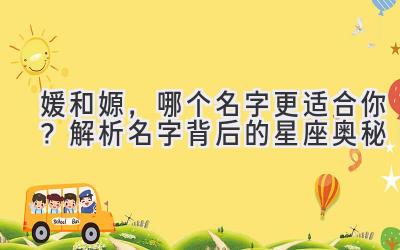 媛和嫄,哪个名字更适合你?解析名字背后的星座奥秘