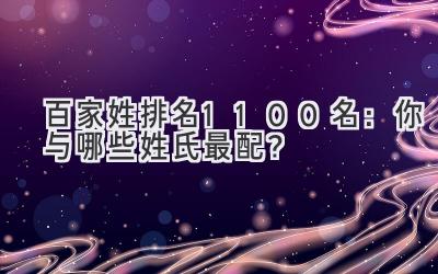 百家姓排名1-100名:你与哪些姓氏最配?