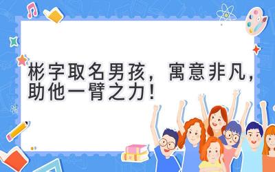 彬字取名男孩,寓意非凡,助他一臂之力!
