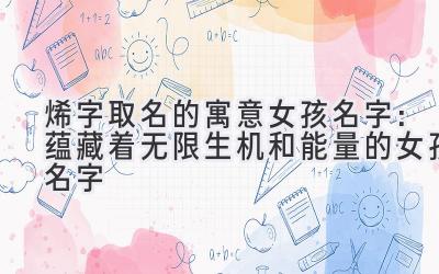 烯字取名的寓意女孩名字:蕴藏着无限生机和能量的女孩名字