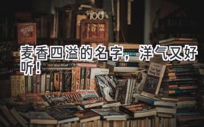 麦香四溢的名字,洋气又好听!