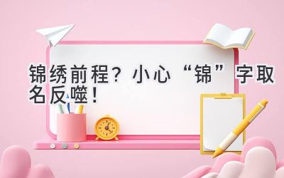 锦绣前程?小心“锦”字取名反噬!