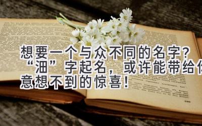 想要一个与众不同的名字?“沺”字起名,或许能带给你意想不到的惊喜!