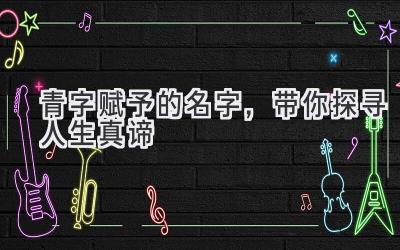  青字赋予的名字，带你探寻人生真谛 