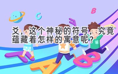 爻,这个神秘的符号,究竟蕴藏着怎样的寓意呢?