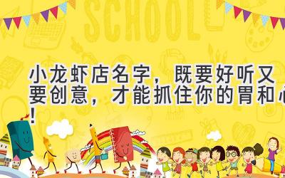 小龙虾店名字,既要好听又要创意,才能抓住你的胃和心!