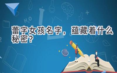   蕾字女孩名字，蕴藏着什么秘密？  
