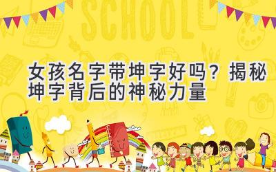 女孩名字带坤字好吗?揭秘坤字背后的神秘力量