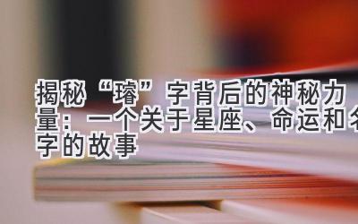 揭秘“璿”字背后的神秘力量:一个关于星座、命运和名字的故事