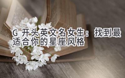  G开头英文名女生：找到最适合你的星座风格  