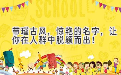  带瑾古风，惊艳的名字，让你在人群中脱颖而出！ 