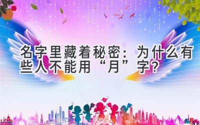 名字里藏着秘密:为什么有些人不能用“月”字?