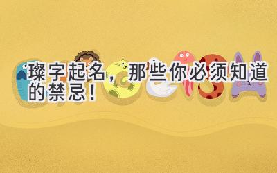  璨字起名，那些你必须知道的禁忌！