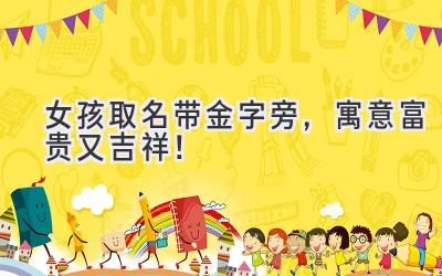 女孩取名带金字旁,寓意富贵又吉祥!