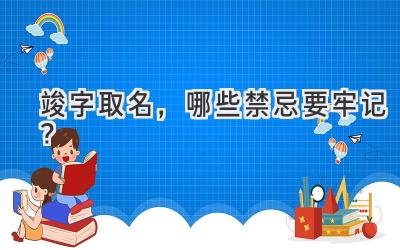  竣字取名，哪些禁忌要牢记？ 