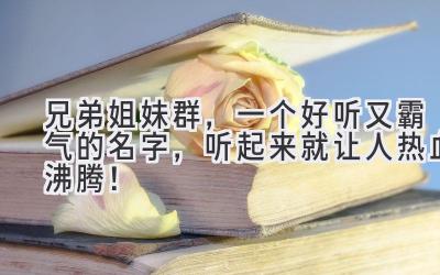  兄弟姐妹群，一个好听又霸气的名字，听起来就让人热血沸腾！ 