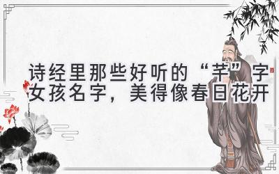   诗经里那些好听的“芊”字女孩名字，美得像春日花开 