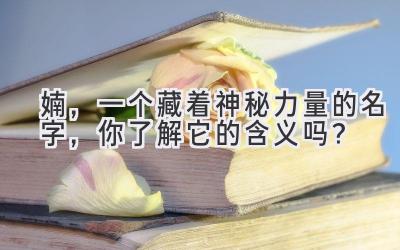  婻，一个藏着神秘力量的名字，你了解它的含义吗？ 