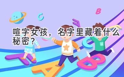  喧字女孩，名字里藏着什么秘密？ 