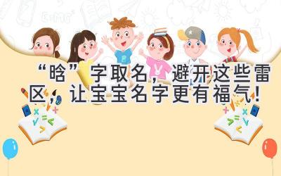 “晗”字取名,避开这些雷区,让宝宝名字更有福气!