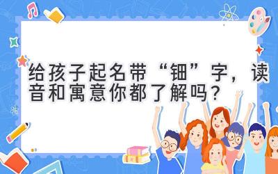 给孩子起名带“钿”字,读音和寓意你都了解吗?