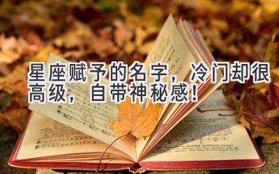 星座赋予的名字,冷门却很高级,自带神秘感!