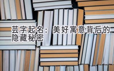 芸字起名:美好寓意背后的隐藏秘密