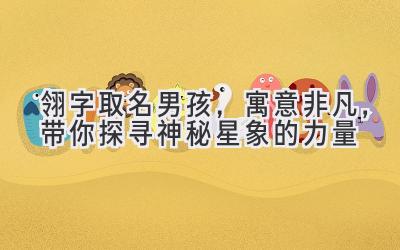 翎字取名男孩,寓意非凡,带你探寻神秘星象的力量