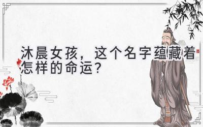   沐晨女孩，这个名字蕴藏着怎样的命运？  