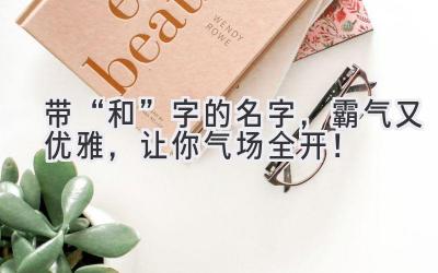   带“和”字的名字，霸气又优雅，让你气场全开！ 