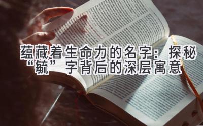  蕴藏着生命力的名字：探秘“毓”字背后的深层寓意 