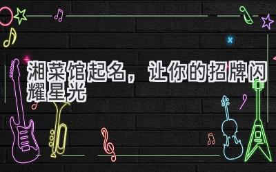 湘菜馆起名,让你的招牌闪耀星光