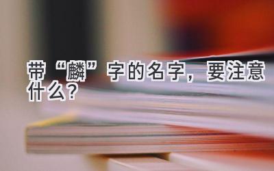 带“麟”字的名字,要注意什么?