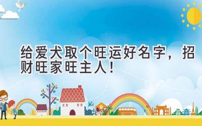 给爱犬取个旺运好名字,招财旺家旺主人!