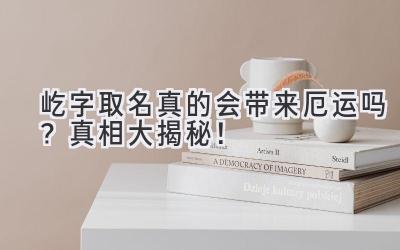 屹字取名真的会带来厄运吗?真相大揭秘!