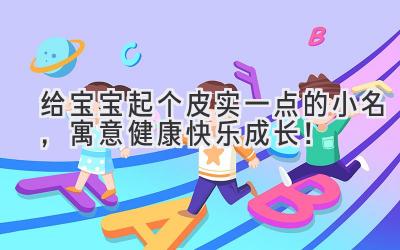 给宝宝起个皮实一点的小名,寓意健康快乐成长!
